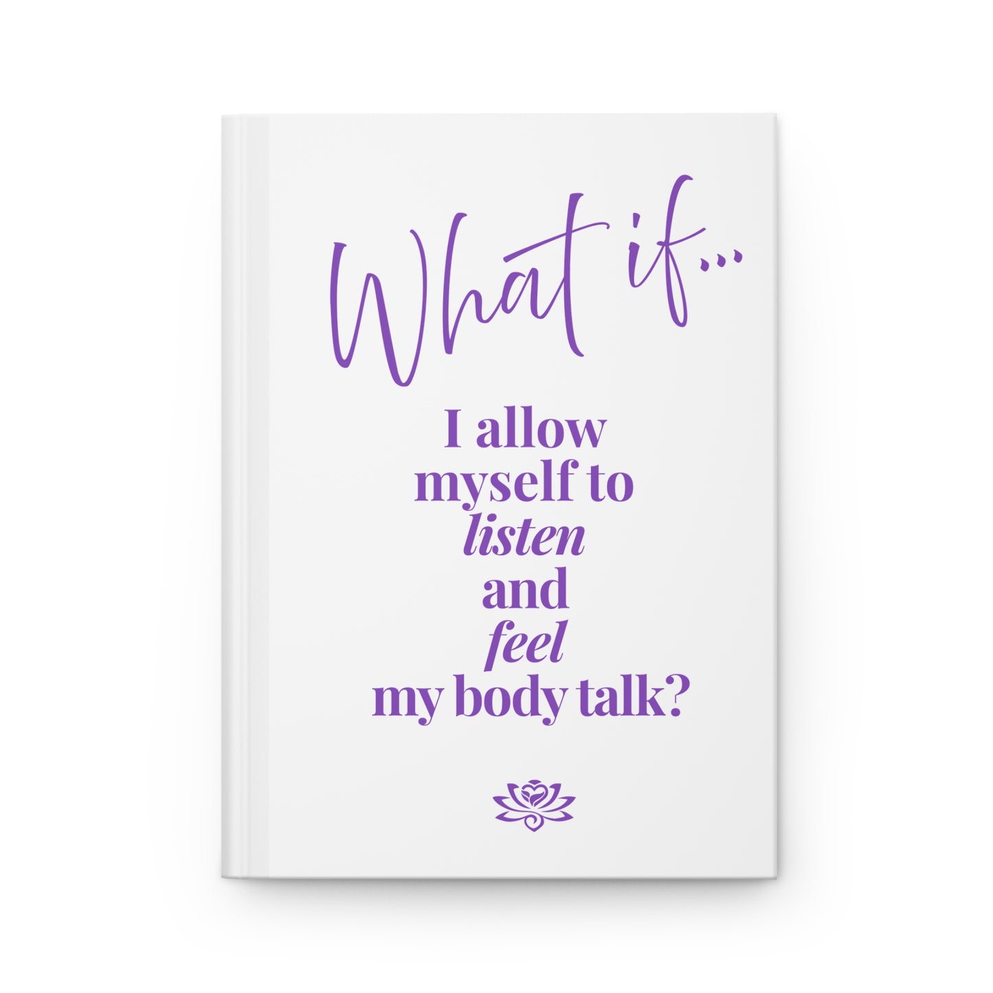 What If I Allow Myself to Listen and Feel My Body Talk ? | Inspirational Hardcover Journal | Magic of What If™