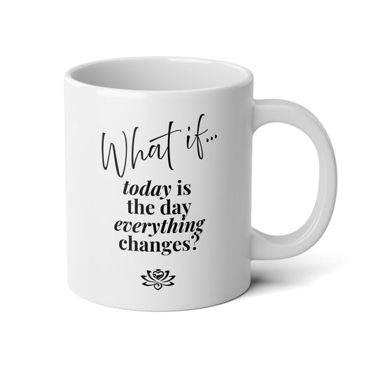 What If Today Is The Day Everything Changes?   | Jumbo Inspirational Mug (20oz) | Magic of What If™