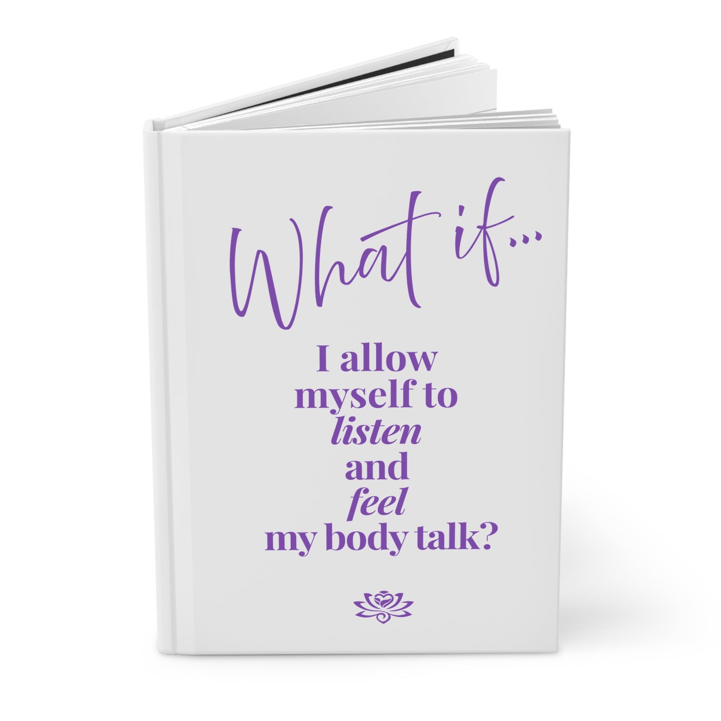 What If I Allow Myself to Listen and Feel My Body Talk ? | Inspirational Hardcover Journal | Magic of What If™